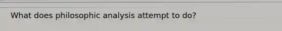 What does philosophic analysis attempt to do?