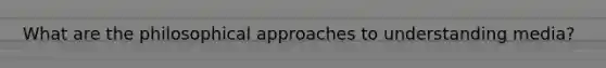 What are the philosophical approaches to understanding media?