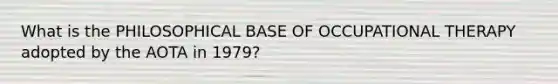 What is the PHILOSOPHICAL BASE OF OCCUPATIONAL THERAPY adopted by the AOTA in 1979?