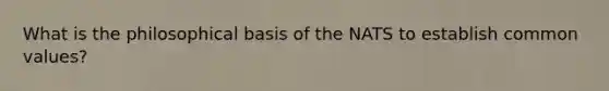 What is the philosophical basis of the NATS to establish common values?