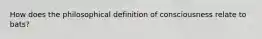How does the philosophical definition of consciousness relate to bats?