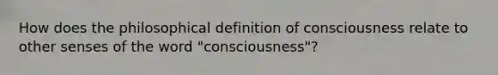 How does the philosophical definition of consciousness relate to other senses of the word "consciousness"?