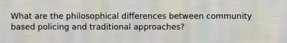 What are the philosophical differences between community based policing and traditional approaches?