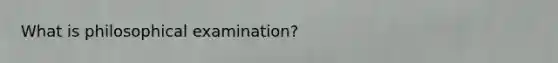 What is philosophical examination?