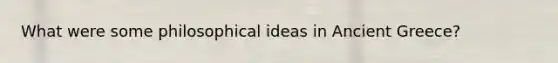 What were some philosophical ideas in Ancient Greece?