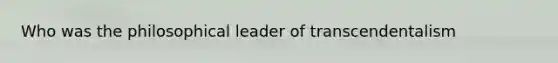 Who was the philosophical leader of transcendentalism