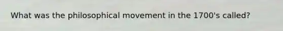 What was the philosophical movement in the 1700's called?