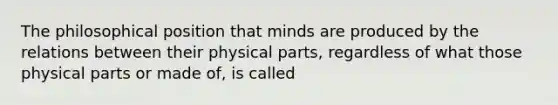 The philosophical position that minds are produced by the relations between their physical parts, regardless of what those physical parts or made of, is called