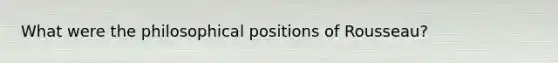 What were the philosophical positions of Rousseau?