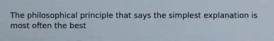 The philosophical principle that says the simplest explanation is most often the best