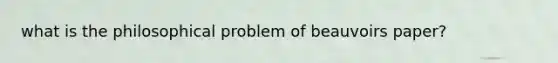 what is the philosophical problem of beauvoirs paper?