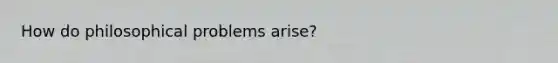 How do philosophical problems arise?