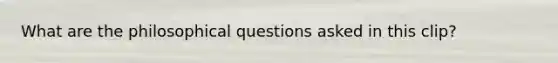 What are the philosophical questions asked in this clip?