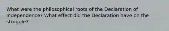 What were the philosophical roots of the Declaration of Independence? What effect did the Declaration have on the struggle?