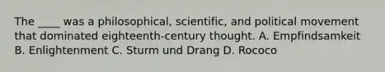 The ____ was a philosophical, scientific, and political movement that dominated eighteenth-century thought. A. Empfindsamkeit B. Enlightenment C. Sturm und Drang D. Rococo