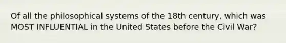 Of all the philosophical systems of the 18th century, which was MOST INFLUENTIAL in the United States before the Civil War?