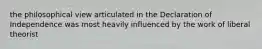 the philosophical view articulated in the Declaration of Independence was most heavily influenced by the work of liberal theorist