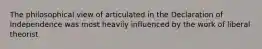 The philosophical view of articulated in the Declaration of Independence was most heavily influenced by the work of liberal theorist