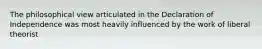 The philosophical view articulated in the Declaration of Independence was most heavily influenced by the work of liberal theorist