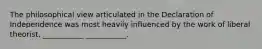 The philosophical view articulated in the Declaration of Independence was most heavily influenced by the work of liberal theorist, ___________ ___________.