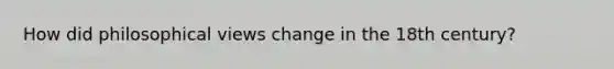 How did philosophical views change in the 18th century?