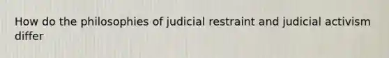 How do the philosophies of judicial restraint and judicial activism differ