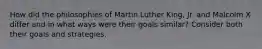 How did the philosophies of Martin Luther King, Jr. and Malcolm X differ and in what ways were their goals similar? Consider both their goals and strategies.