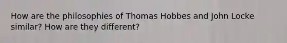 How are the philosophies of Thomas Hobbes and John Locke similar? How are they different?