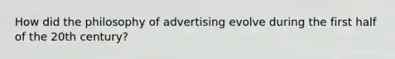 How did the philosophy of advertising evolve during the first half of the 20th century?