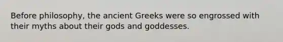 Before philosophy, the ancient Greeks were so engrossed with their myths about their gods and goddesses.