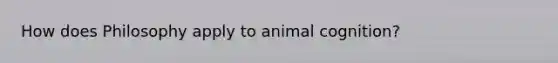 How does Philosophy apply to animal cognition?