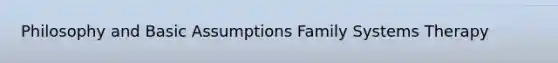 Philosophy and Basic Assumptions Family Systems Therapy