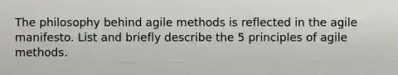 The philosophy behind agile methods is reflected in the agile manifesto. List and briefly describe the 5 principles of agile methods.