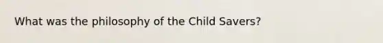 What was the philosophy of the Child Savers?