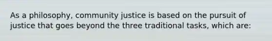 As a philosophy, community justice is based on the pursuit of justice that goes beyond the three traditional tasks, which are: