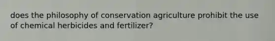 does the philosophy of conservation agriculture prohibit the use of chemical herbicides and fertilizer?