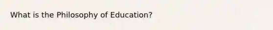 What is the Philosophy of Education?