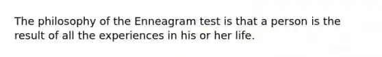 The philosophy of the Enneagram test is that a person is the result of all the experiences in his or her life.