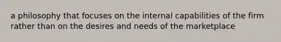 a philosophy that focuses on the internal capabilities of the firm rather than on the desires and needs of the marketplace