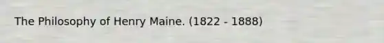 The Philosophy of Henry Maine. (1822 - 1888)