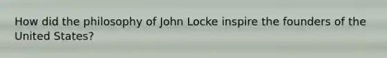 How did the philosophy of John Locke inspire the founders of the United States?