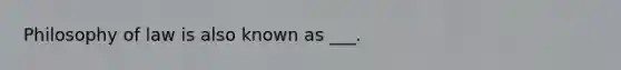 Philosophy of law is also known as ___.