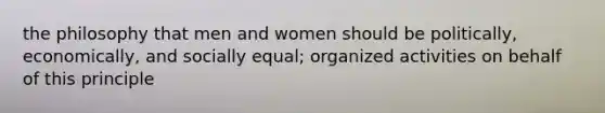 the philosophy that men and women should be politically, economically, and socially equal; organized activities on behalf of this principle