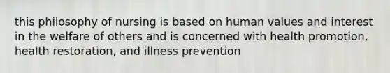 this philosophy of nursing is based on human values and interest in the welfare of others and is concerned with health promotion, health restoration, and illness prevention