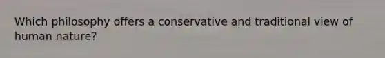 Which philosophy offers a conservative and traditional view of human nature?