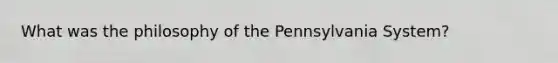 What was the philosophy of the Pennsylvania System?