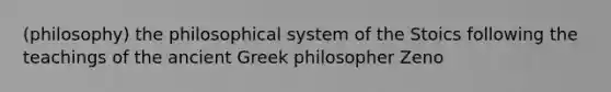 (philosophy) the philosophical system of the Stoics following the teachings of the ancient Greek philosopher Zeno