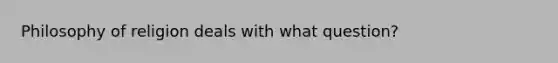 Philosophy of religion deals with what question?