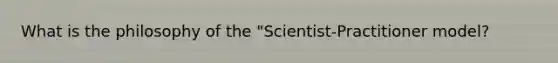 What is the philosophy of the "Scientist-Practitioner model?