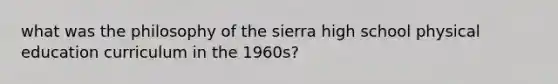 what was the philosophy of the sierra high school physical education curriculum in the 1960s?